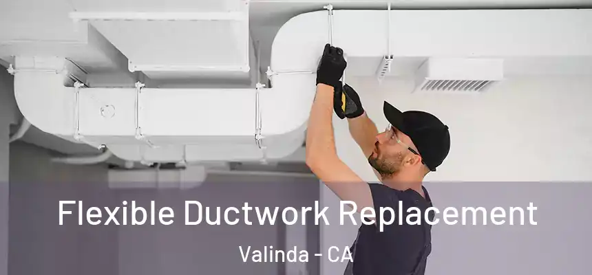  Flexible Ductwork Replacement Valinda - CA